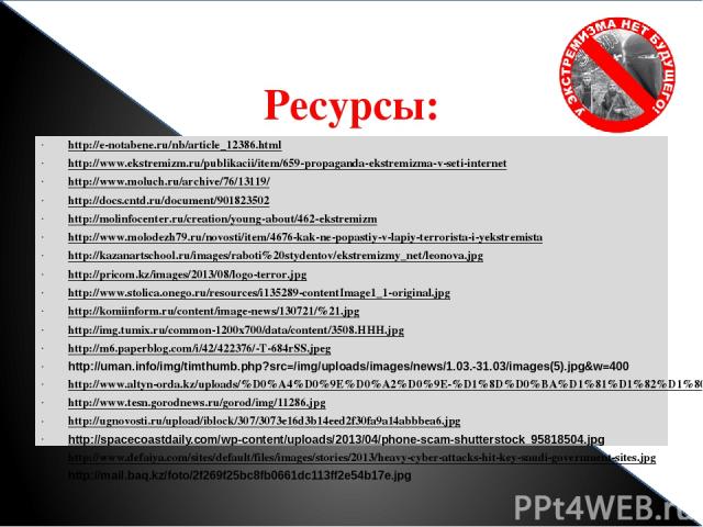 Ресурсы: http://e-notabene.ru/nb/article_12386.html http://www.ekstremizm.ru/publikacii/item/659-propaganda-ekstremizma-v-seti-internet http://www.moluch.ru/archive/76/13119/ http://docs.cntd.ru/document/901823502 http://molinfocenter.ru/creation/yo…
