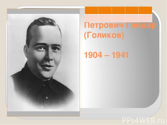 Аркадий Петрович Гайдар (Голиков) 1904 – 1941