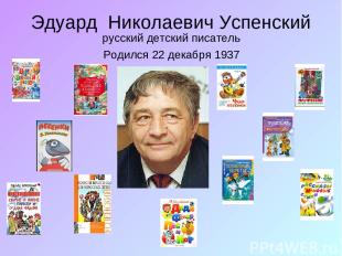 Эдуард Николаевич Успенский русский детский писатель Родился 22 декабря 1937