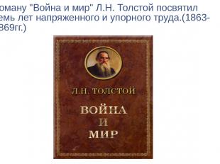 Роману "Война и мир" Л.Н. Толстой посвятил семь лет напряженного и упорного труд