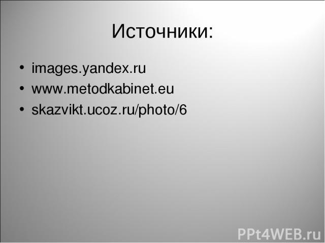 Источники: images.yandex.ru www.metodkabinet.eu skazvikt.ucoz.ru/photo/6