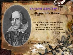 Для нас Шекспир не одно только огромное яркое имя : он сделался нашим достоянием