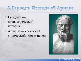 Геродот — древнегреческий историк. Арио н — греческий лирический поэт и певец