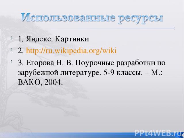 1. Яндекс. Картинки 2. http://ru.wikipedia.org/wiki 3. Егорова Н. В. Поурочные разработки по зарубежной литературе. 5-9 классы. – М.: ВАКО, 2004.