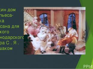 Кошкин дом Это пьеса-сказка написана для детского краснодарского театра С . Я .