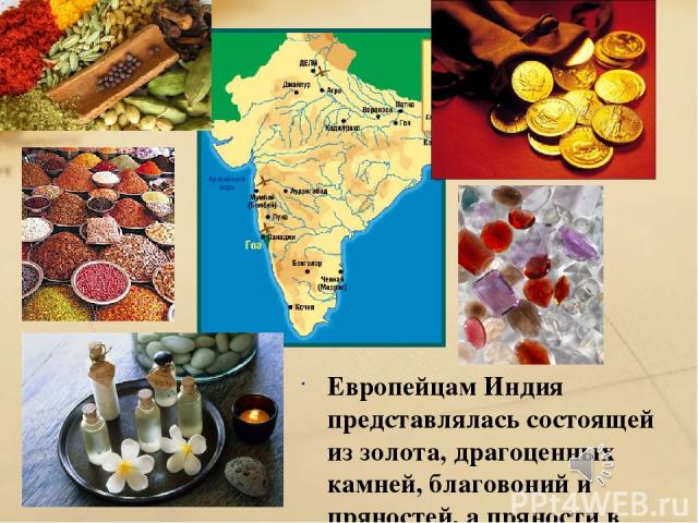 Европейцам Индия представлялась состоящей из золота, драгоценных камней, благовоний и пряностей, а пряности в Европе ценились дороже золота