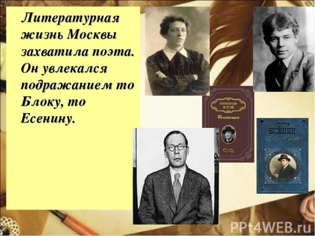 Литературная жизнь Москвы захватила поэта. Он увлекался подражанием то Блоку, то Есенину. 
