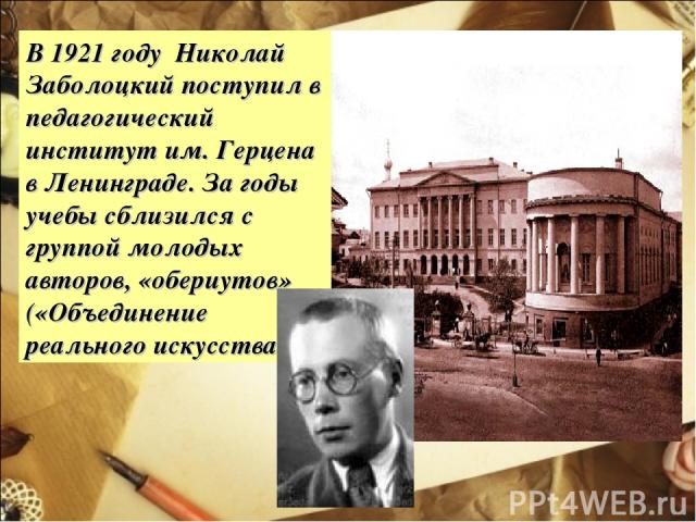 В 1921 году Николай Заболоцкий поступил в педагогический институт им. Герцена в Ленинграде. За годы учебы сблизился с группой молодых авторов, «обериутов» («Объединение реального искусства).