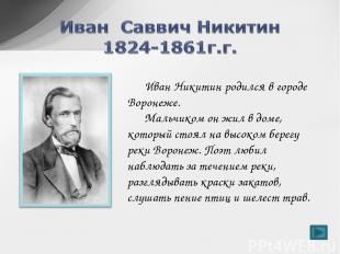 Иван Никитин родился в городе Воронеже. Мальчиком он жил в доме, который стоял н