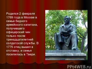 Родился 2 февраля 1769 года в Москве в семье бедного армейского капитана, получи