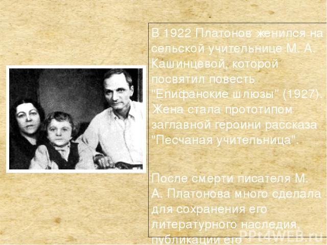 В 1922 Платонов женился на сельской учительнице М. А. Кашинцевой, которой посвятил повесть 