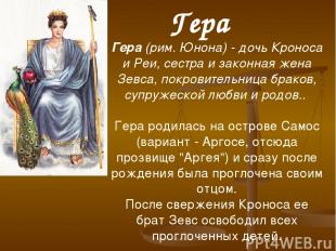 Гера (рим. Юнона) - дочь Кроноса и Реи, сестра и законная жена Зевса, покровител
