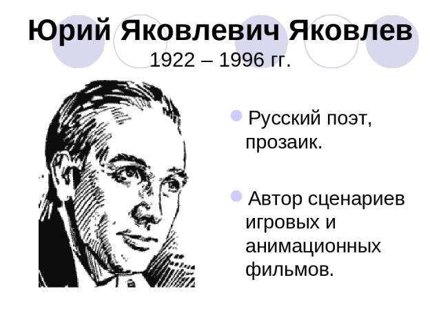 Юрий Яковлевич Яковлев 1922 – 1996 гг. Русский поэт, прозаик. Автор сценариев игровых и анимационных фильмов.