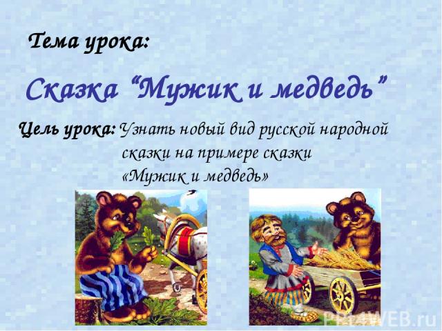 Тема урока: Цель урока: Узнать новый вид русской народной сказки на примере сказки «Мужик и медведь» Сказка “Мужик и медведь”