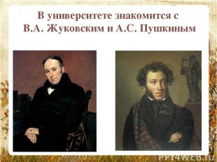 В университете знакомится с В.А. Жуковским и А.С. Пушкиным