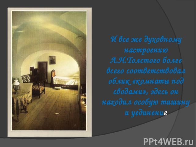 И все же духовному настроению Л.Н.Толстого более всего соответствовал облик «комнаты под сводами», здесь он находил особую тишину и уединение
