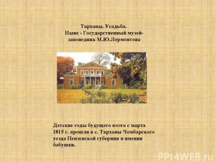 Детские годы будущего поэта с марта 1815 г. прошли в с. Тарханы Чембарского уезд