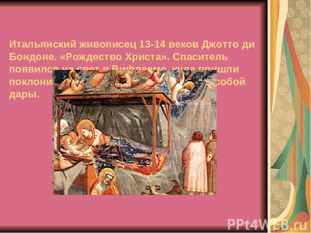 Итальянский живописец 13-14 веков Джотто ди Бондоне. «Рождество Христа». Спаситель появился на свет в Вифлееме, куда пришли поклониться ему волхвы и принесли с собой дары.