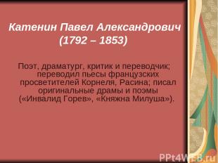 Катенин Павел Александрович (1792 – 1853) Поэт, драматург, критик и переводчик;