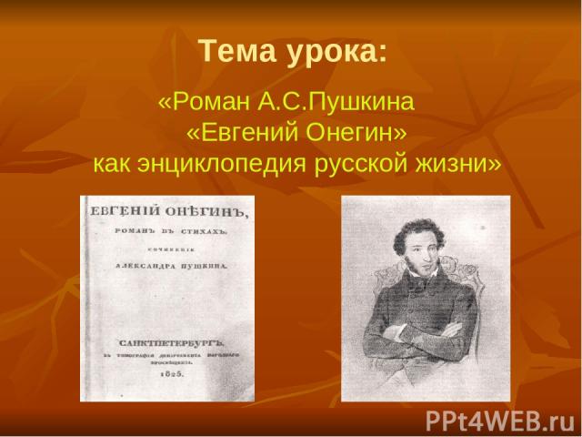 Тема урока: «Роман А.С.Пушкина «Евгений Онегин» как энциклопедия русской жизни»