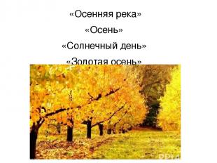 «Осенняя река» «Осень» «Солнечный день» «Золотая осень»