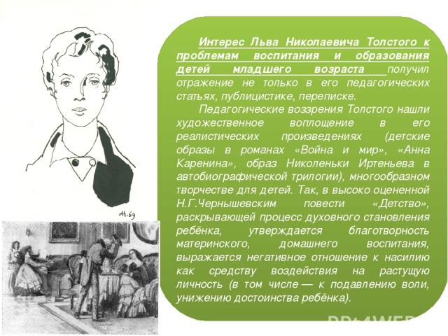 Интерес Льва Николаевича Толстого к проблемам воспитания и образования детей младшего возраста получил отражение не только в его педагогических статьях, публицистике, переписке. Педагогические воззрения Толстого нашли художественное воплощение в его…