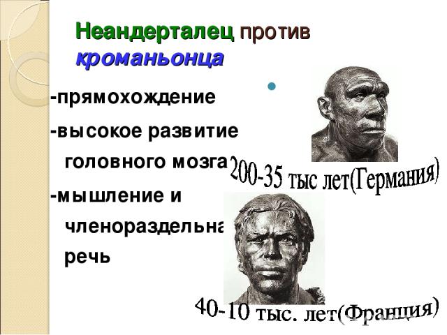 Неандерталец против кроманьонца -прямохождение -высокое развитие головного мозга -мышление и членораздельная речь