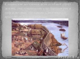 Славянские поселения вели оседлый образ жизни, они устраивались по берегам рек и