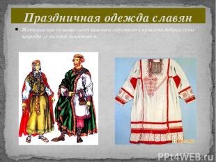 Праздничная одежда славян Женщины при помощи своей вышивки стремились привлечь д