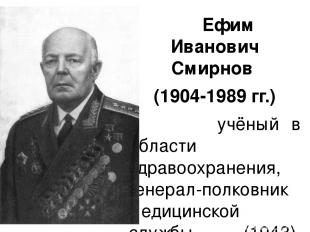 Ефим Иванович Смирнов (1904-1989 гг.) учёный в области здравоохранения, генерал-