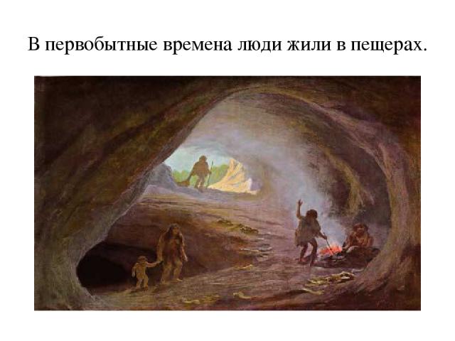 В первобытные времена люди жили в пещерах.