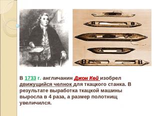 В 1733 г. англичанин Джон Кей изобрел движущийся челнок для ткацкого станка. В р