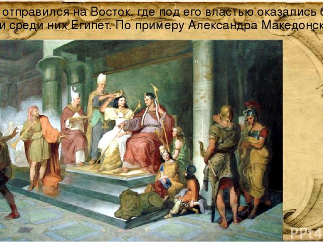 Антоний отправился на Восток, где под его властью оказались богатые страны, и среди них Египет. По примеру Александра Македонского.