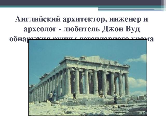 Английский архитектор, инженер и археолог - любитель Джон Вуд обнаружил руины легендарного храма Артемиды Эфесской
