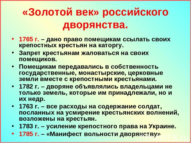 «Золотой век» российского дворянства. 1765 г. – дано право помещикам ссылать своих крепостных крестьян на каторгу. Запрет крестьянам жаловаться на своих помещиков. Помещикам передавались в собственность государственные, монастырские, церковные земли…