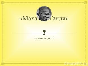 «Махатма Ганди» Пахомова Лидия 12а