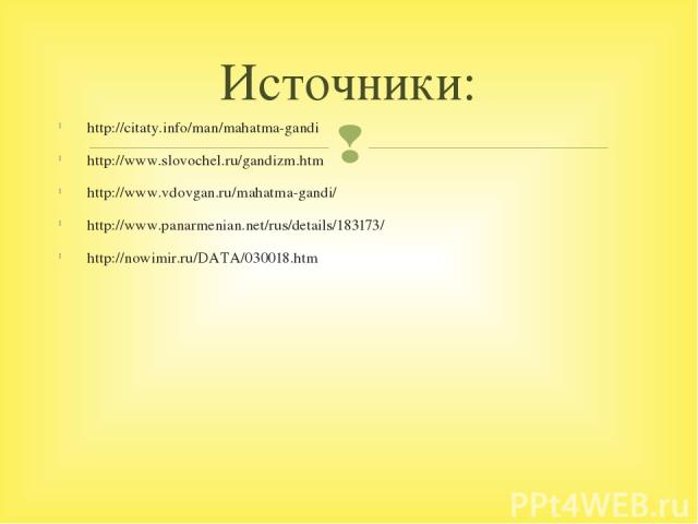 http://citaty.info/man/mahatma-gandi http://www.slovochel.ru/gandizm.htm http://www.vdovgan.ru/mahatma-gandi/ http://www.panarmenian.net/rus/details/183173/ http://nowimir.ru/DATA/030018.htm Источники:
