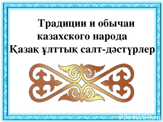 Традиции и обычаи казахского народа Қазақ ұлттық салт-дәстүрлер
