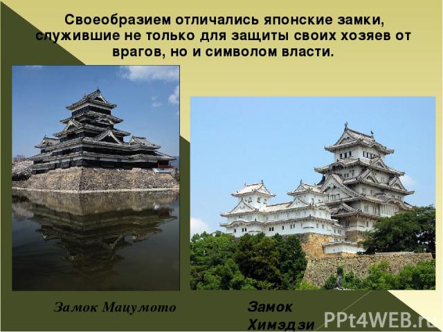Своеобразием отличались японские замки, служившие не только для защиты своих хозяев от врагов, но и символом власти. Замок Мацумото Замок Химэдзи
