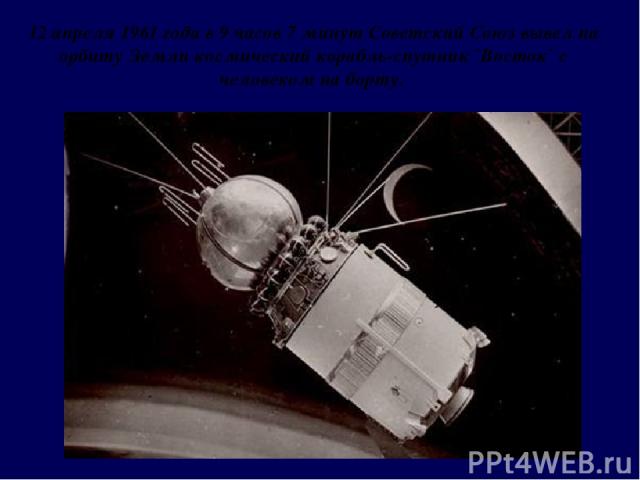 12 апреля 1961 года в 9 часов 7 минут Советский Союз вывел на орбиту Земли космический корабль-спутник `Восток` с человеком на борту.