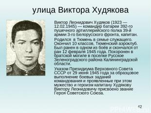 улица Виктора Худякова Виктор Леонидович Худяков (1923 — 12.02.1945) — командир