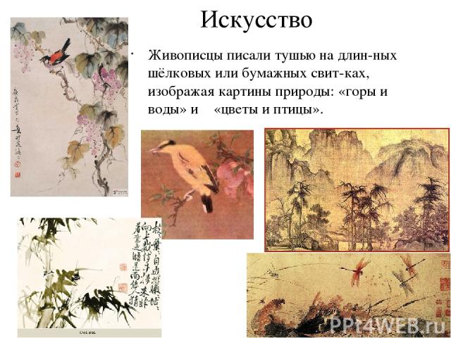 Искусство Живописцы писали тушью на длин-ных шёлковых или бумажных свит-ках, изображая картины природы: «горы и воды» и «цветы и птицы».