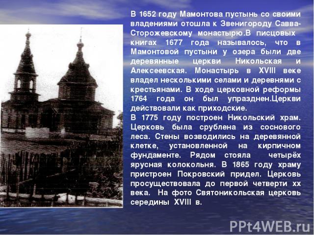 В 1652 году Мамонтова пустынь со своими владениями отошла к Звенигороду Савва-Сторожевскому монастырю.В писцовых книгах 1677 года называлось, что в Мамонтовой пустыни у озера были две деревянные церкви Никольская и Алексеевская. Монастырь в ХVIII ве…