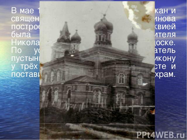 В мае 1912 года на средства прихожан и священника Алексея Ивановича Кринова построен храм. Главной его реликвией была древнейшая икона святителя Николая, исполненная на липовой доске. По устному преданию, основатель пустыни старец Мамонт нашел эту и…