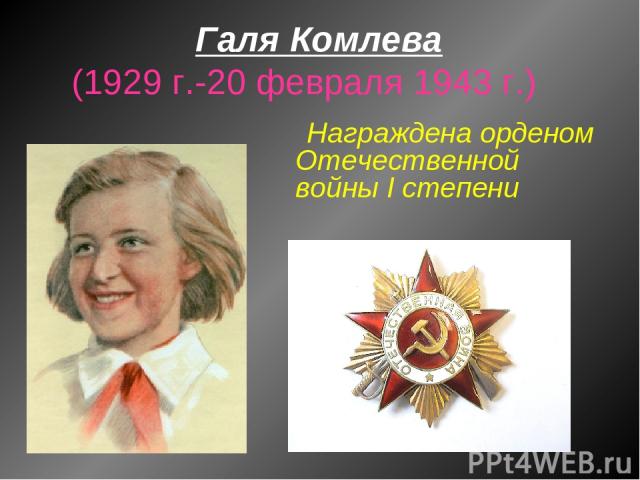Галя Комлева (1929 г.-20 февраля 1943 г.) Награждена орденом Отечественной войны I степени