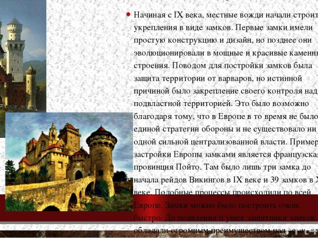 Появление замков в Европе Начиная с IX века, местные вожди начали строить укрепления в виде замков. Первые замки имели простую конструкцию и дизайн, но позднее они эволюционировали в мощные и красивые каменные строения. Поводом для постройки замков …