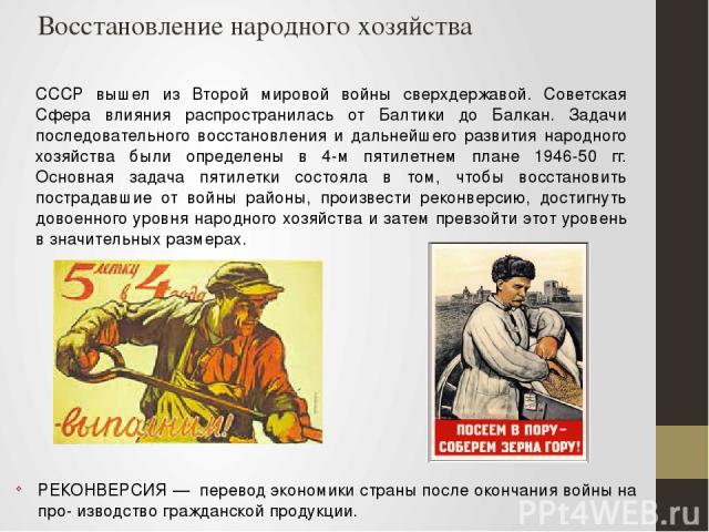 Восстановление народного хозяйства СССР вышел из Второй мировой войны сверхдержавой. Советская Сфера влияния распространилась от Балтики до Балкан. Задачи последовательного восстановления и дальнейшего развития народного хозяйства были определены в …
