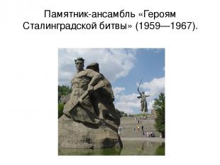 Памятник-ансамбль «Героям Сталинградской битвы» (1959—1967).