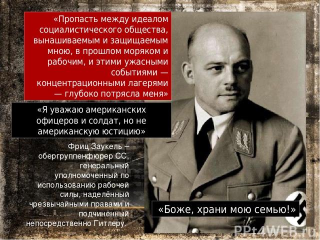 Фриц Заукель – обергруппенфюрер СС, генеральный уполномоченный по использованию рабочей силы, наделённый чрезвычайными правами и подчинённый непосредственно Гитлеру. «Пропасть между идеалом социалистического общества, вынашиваемым и защищаемым мною,…