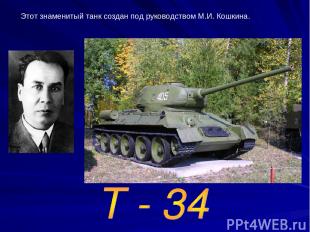 Этот знаменитый танк создан под руководством М.И. Кошкина.